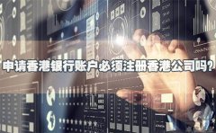 申請(qǐng)香港銀行賬戶必須注冊(cè)香港公司嗎？